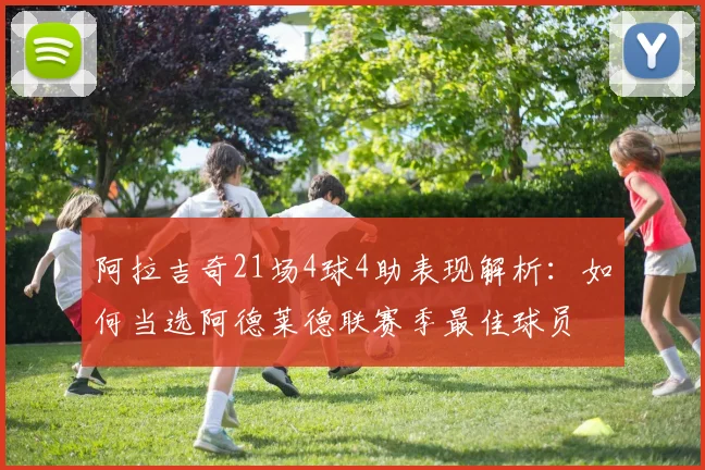 阿拉吉奇21场4球4助表现解析：如何当选阿德莱德联赛季最佳球员