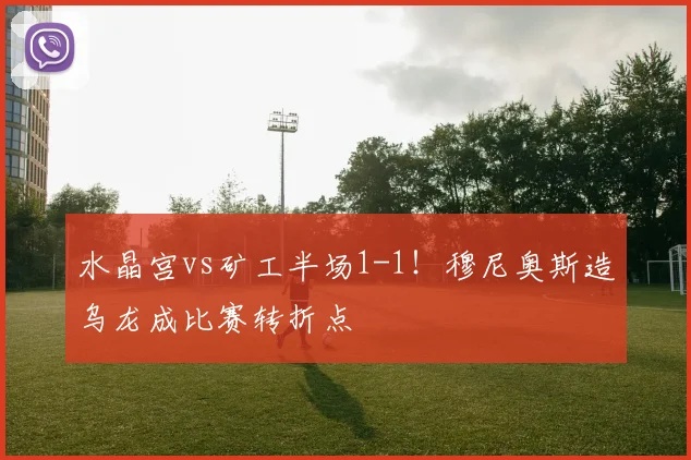 水晶宫vs矿工半场1-1！穆尼奥斯造乌龙成比赛转折点