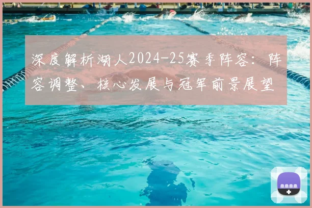 深度解析湖人2024-25赛季阵容：阵容调整、核心发展与冠军前景展望