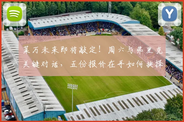 莱万未来即将敲定!周六与弗里克关键对话,五份报价在手如何抉择?