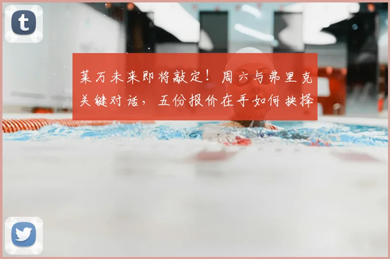 莱万未来即将敲定！周六与弗里克关键对话，五份报价在手如何抉择？